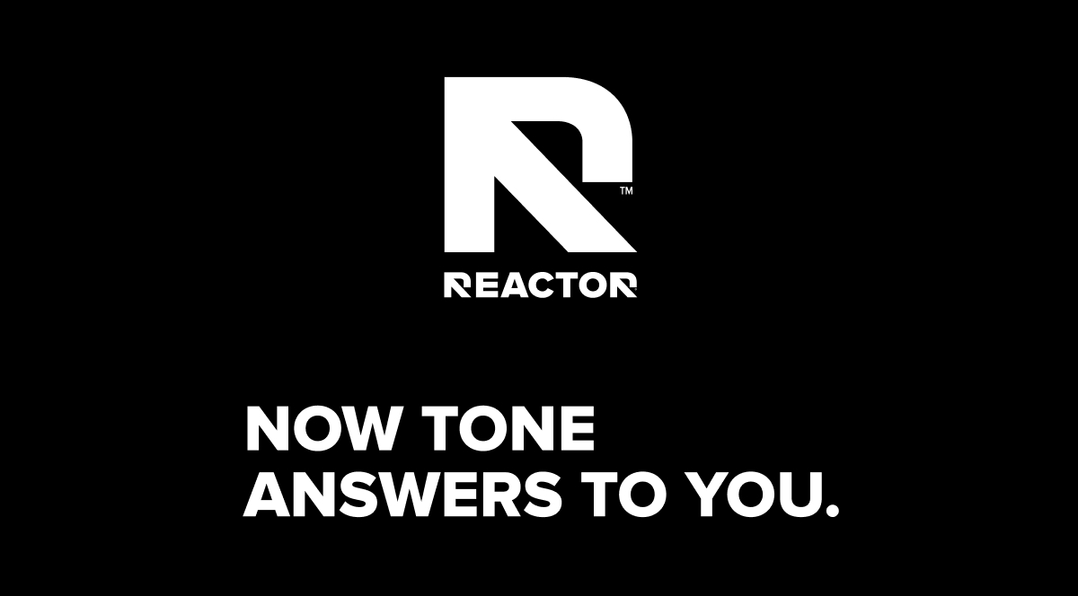 Reactor - Now tone answers to you.